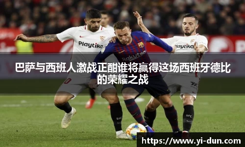 巴萨与西班人激战正酣谁将赢得这场西班牙德比的荣耀之战