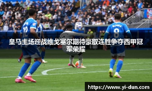 皇马主场迎战维戈塞尔期待豪取连胜争夺西甲冠军荣耀