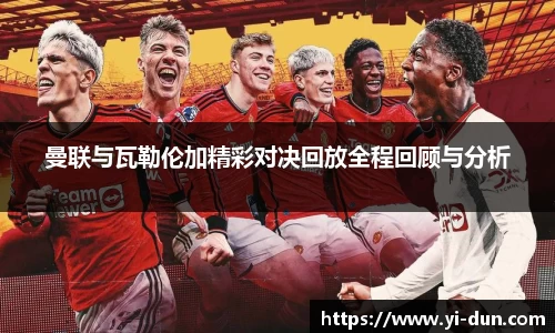 曼联与瓦勒伦加精彩对决回放全程回顾与分析