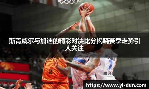 斯青威尔与加迪的精彩对决比分揭晓赛季走势引人关注