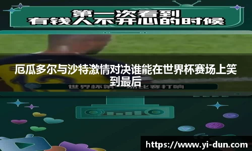 厄瓜多尔与沙特激情对决谁能在世界杯赛场上笑到最后