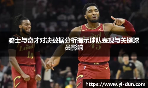 骑士与奇才对决数据分析揭示球队表现与关键球员影响